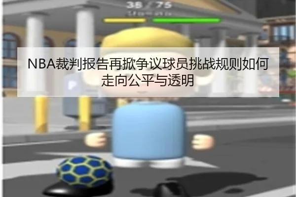 NBA裁判报告再掀争议球员挑战规则如何走向公平与透明